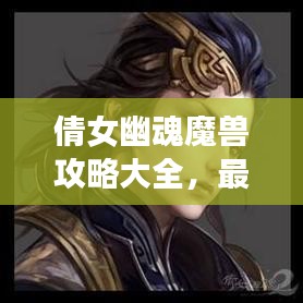 倩女幽魂魔獸攻略大全，最新指南助你輕松通關！