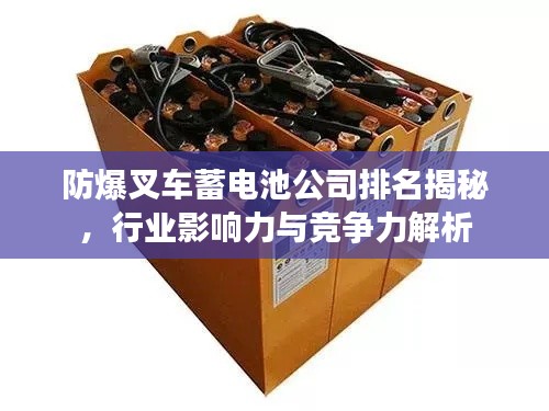 防爆叉車蓄電池公司排名揭秘，行業(yè)影響力與競(jìng)爭(zhēng)力解析