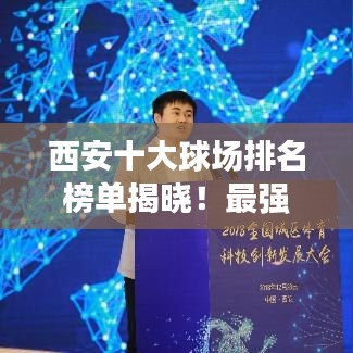 西安十大球場排名榜單揭曉！最強球場盤點