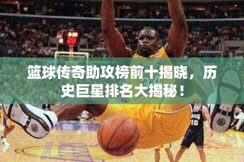 籃球傳奇助攻榜前十揭曉，歷史巨星排名大揭秘！