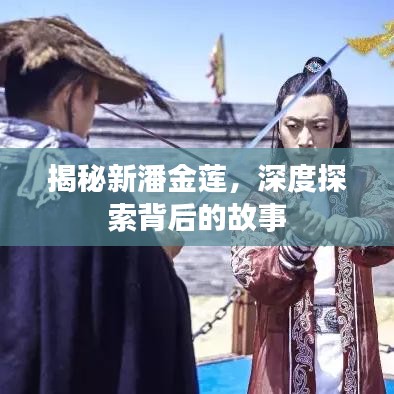 揭秘新潘金蓮，深度探索背后的故事