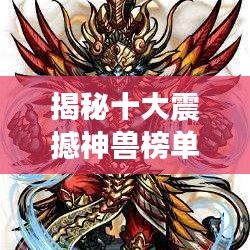 揭秘十大震撼神獸榜單，盤點(diǎn)史上最強(qiáng)神獸排名！