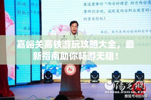 嘉峪關(guān)高鐵游玩攻略大全，最新指南助你暢游無阻！
