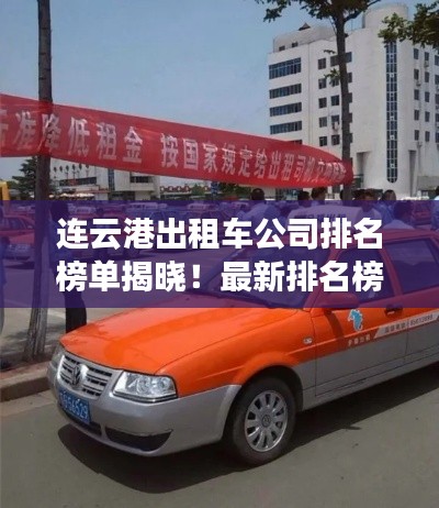 連云港出租車公司排名榜單揭曉！最新排名榜單一網(wǎng)打盡