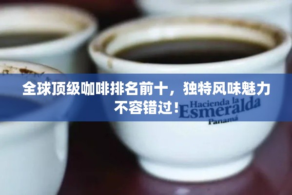 全球頂級(jí)咖啡排名前十，獨(dú)特風(fēng)味魅力不容錯(cuò)過！
