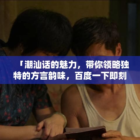 「潮汕話的魅力，帶你領(lǐng)略獨(dú)特的方言韻味，百度一下即刻體驗(yàn)！」