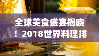 全球美食盛宴揭曉！2018世界料理排名探索之旅