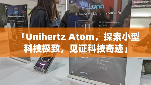 「Unihertz Atom，探索小型科技極致，見證科技奇跡」