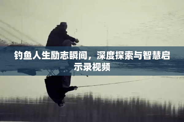釣魚人生勵志瞬間，深度探索與智慧啟示錄視頻
