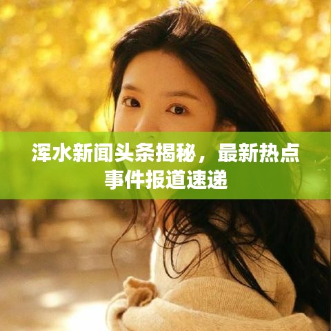 渾水新聞?lì)^條揭秘，最新熱點(diǎn)事件報(bào)道速遞