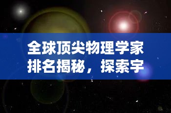 全球頂尖物理學(xué)家排名揭秘，探索宇宙奧秘的杰出大腦