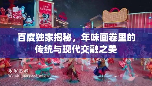 百度獨家揭秘，年味畫卷里的傳統(tǒng)與現(xiàn)代交融之美