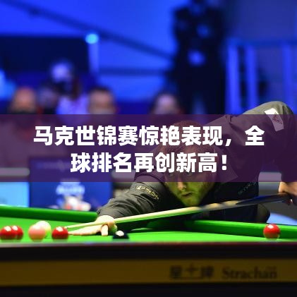 馬克世錦賽驚艷表現(xiàn)，全球排名再創(chuàng)新高！
