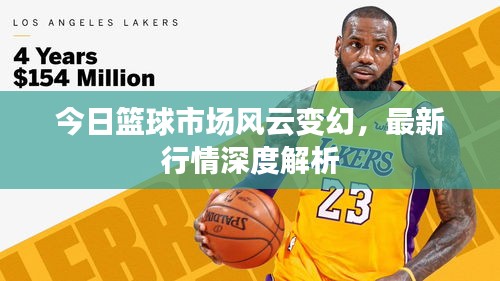 今日籃球市場(chǎng)風(fēng)云變幻，最新行情深度解析