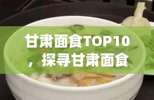 甘肅面食TOP10，探尋甘肅面食文化的魅力與獨(dú)特風(fēng)味