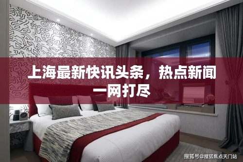 上海最新快訊頭條，熱點(diǎn)新聞一網(wǎng)打盡