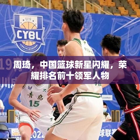 周琦，中國(guó)籃球新星閃耀，榮耀排名前十領(lǐng)軍人物