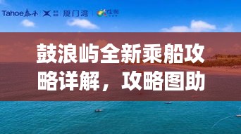鼓浪嶼全新乘船攻略詳解，攻略圖助你輕松游島！