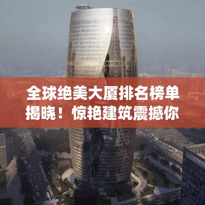 全球絕美大廈排名榜單揭曉！驚艷建筑震撼你的眼球！