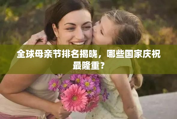 全球母親節(jié)排名揭曉，哪些國家慶祝最隆重？