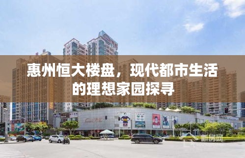 惠州恒大樓盤，現(xiàn)代都市生活的理想家園探尋