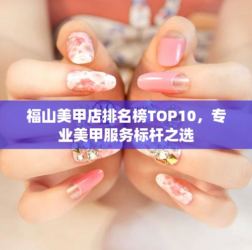 福山美甲店排名榜TOP10，專業(yè)美甲服務(wù)標(biāo)桿之選