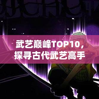 武藝巔峰TOP10，探尋古代武藝高手排名