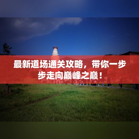 最新道場通關(guān)攻略，帶你一步步走向巔峰之巔！