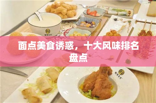面點(diǎn)美食誘惑，十大風(fēng)味排名盤(pán)點(diǎn)