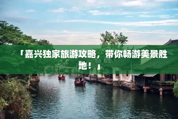 「嘉興獨家旅游攻略，帶你暢游美景勝地！」