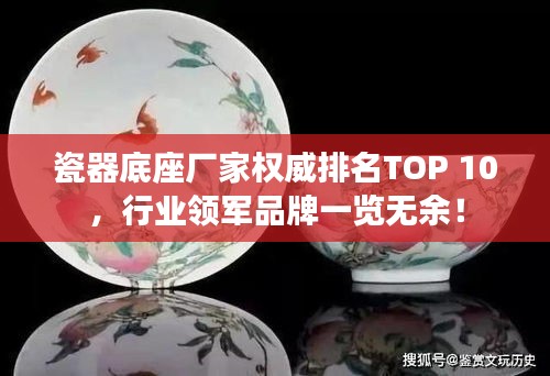 瓷器底座廠家權(quán)威排名TOP 10，行業(yè)領(lǐng)軍品牌一覽無余！