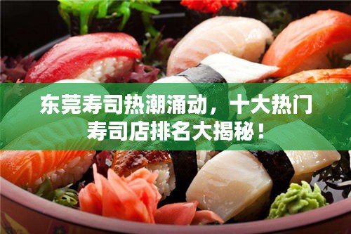 東莞壽司熱潮涌動，十大熱門壽司店排名大揭秘！