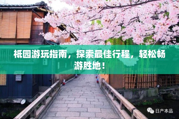 祗園游玩指南，探索最佳行程，輕松暢游勝地！