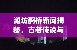 濰坊鵲橋新聞揭秘，古老傳說與現(xiàn)代情緣的完美交融