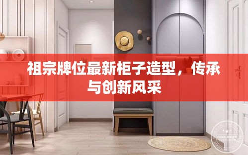 祖宗牌位最新柜子造型，傳承與創(chuàng)新風(fēng)采