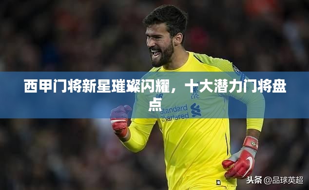 西甲門將新星璀璨閃耀，十大潛力門將盤點