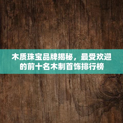 木質(zhì)珠寶品牌揭秘，最受歡迎的前十名木制首飾排行榜