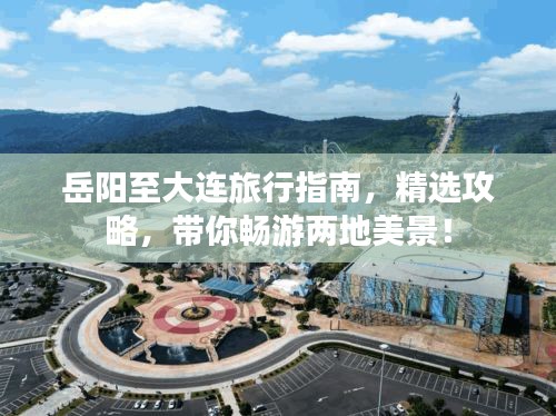 岳陽至大連旅行指南，精選攻略，帶你暢游兩地美景！