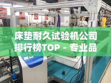 床墊耐久試驗機公司排行榜TOP - 專業(yè)品牌與優(yōu)質(zhì)選擇