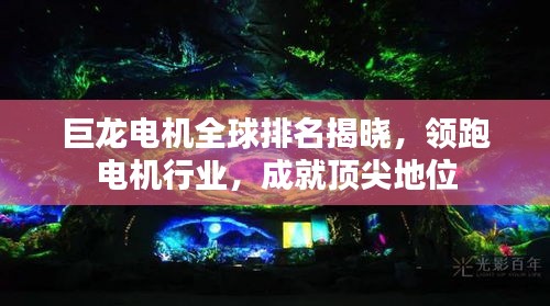 巨龍電機全球排名揭曉，領跑電機行業(yè)，成就頂尖地位