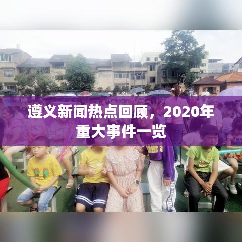 遵義新聞熱點回顧，2020年重大事件一覽
