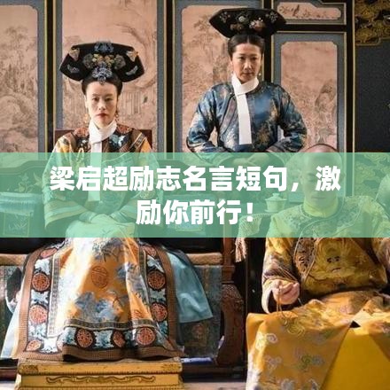 梁啟超勵(lì)志名言短句，激勵(lì)你前行！