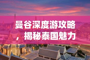 曼谷深度游攻略，揭秘泰國魅力之都的無限魅力