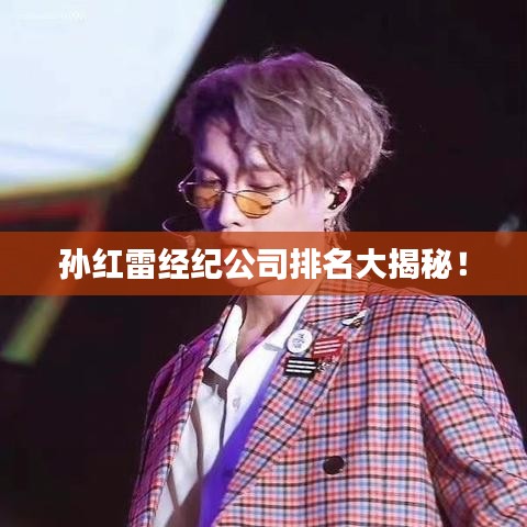 孫紅雷經(jīng)紀(jì)公司排名大揭秘！