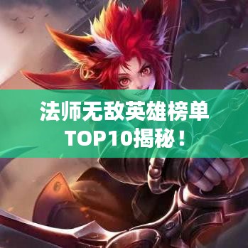 法師無敵英雄榜單TOP10揭秘！