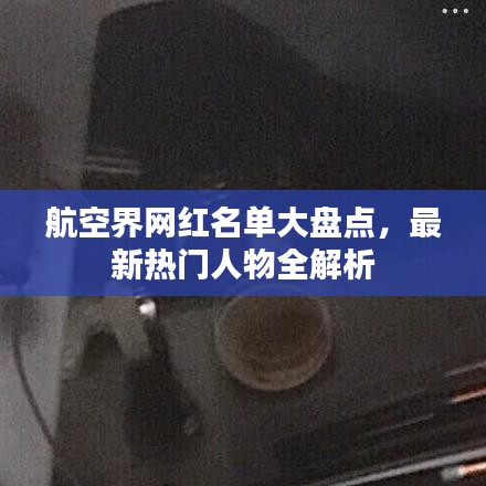 航空界網(wǎng)紅名單大盤點，最新熱門人物全解析