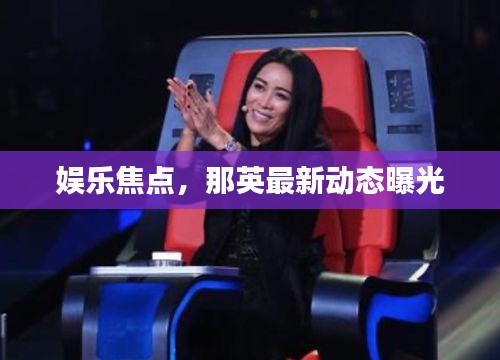 娛樂焦點(diǎn)，那英最新動態(tài)曝光