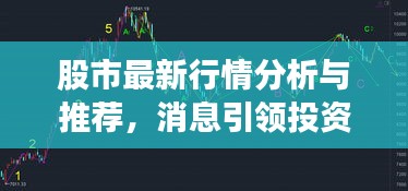 股市最新行情分析與推薦，消息引領(lǐng)投資風(fēng)向標(biāo)