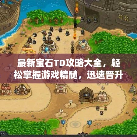 最新寶石TD攻略大全，輕松掌握游戲精髓，迅速晉升頂級(jí)玩家
