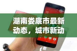 湖南婁底市最新動態(tài)，城市新動向與發(fā)展亮點一網(wǎng)打盡
